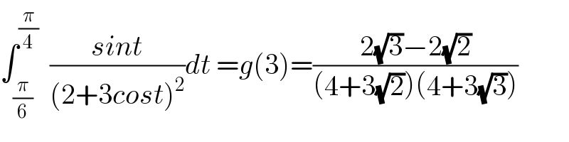 ∫_(π/6) ^(π/4)   ((sint)/((2+3cost)^2 ))dt =g(3)=((2(√3)−2(√2))/((4+3(√2))(4+3(√3))))  