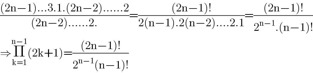 (((2n−1)...3.1.(2n−2)......2)/((2n−2)......2.))=(((2n−1)!)/(2(n−1).2(n−2)....2.1))=(((2n−1)!)/(2^(n−1) .(n−1)!))  ⇒Π_(k=1) ^(n−1) (2k+1)=(((2n−1)!)/(2^(n−1) (n−1)!))  