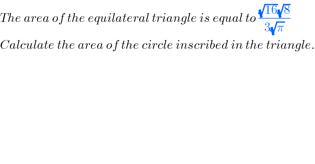 The area of the equilateral triangle is equal to (((√(16))(√8))/(3(√π)))  Calculate the area of the circle inscribed in the triangle.     