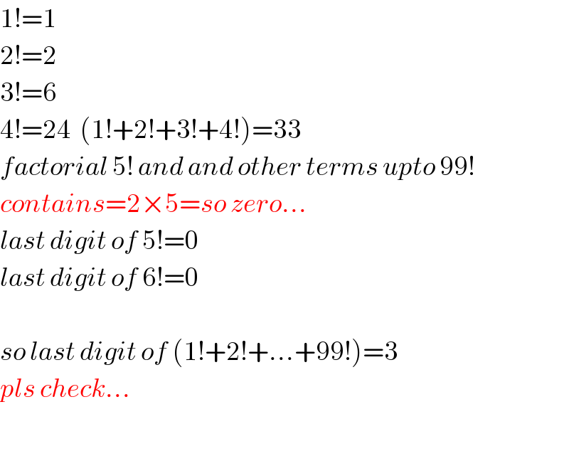 1!=1  2!=2  3!=6  4!=24  (1!+2!+3!+4!)=33  factorial 5! and and other terms upto 99!  contains=2×5=so zero...  last digit of 5!=0   last digit of 6!=0    so last digit of (1!+2!+...+99!)=3  pls check...    
