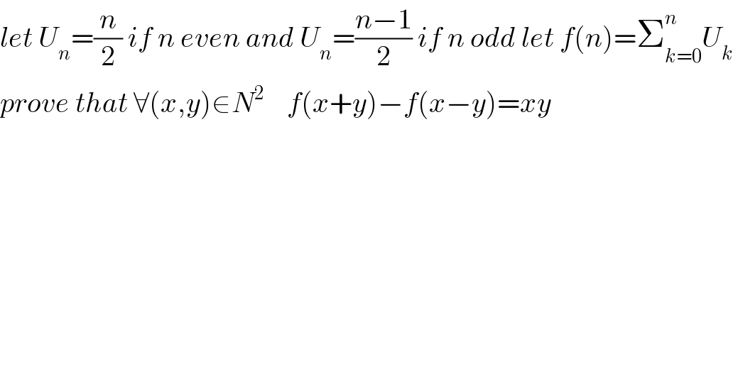 let U_n =(n/2) if n even and U_n =((n−1)/2) if n odd let f(n)=Σ_(k=0) ^n U_k   prove that ∀(x,y)∈N^2     f(x+y)−f(x−y)=xy  