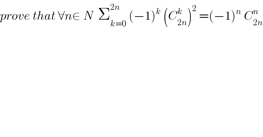 prove that ∀n∈ N  Σ_(k=0) ^(2n)  (−1)^k  (C_(2n) ^k )^2  =(−1)^n  C_(2n) ^n   