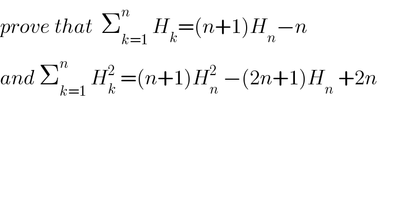 prove that  Σ_(k=1) ^n  H_k =(n+1)H_n −n  and Σ_(k=1) ^n  H_k ^2  =(n+1)H_n ^2  −(2n+1)H_n  +2n  