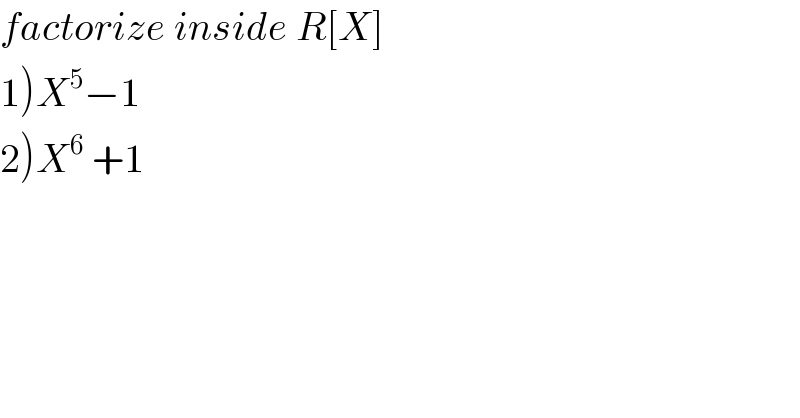 factorize inside R[X]  1)X^5 −1    2)X^6  +1  