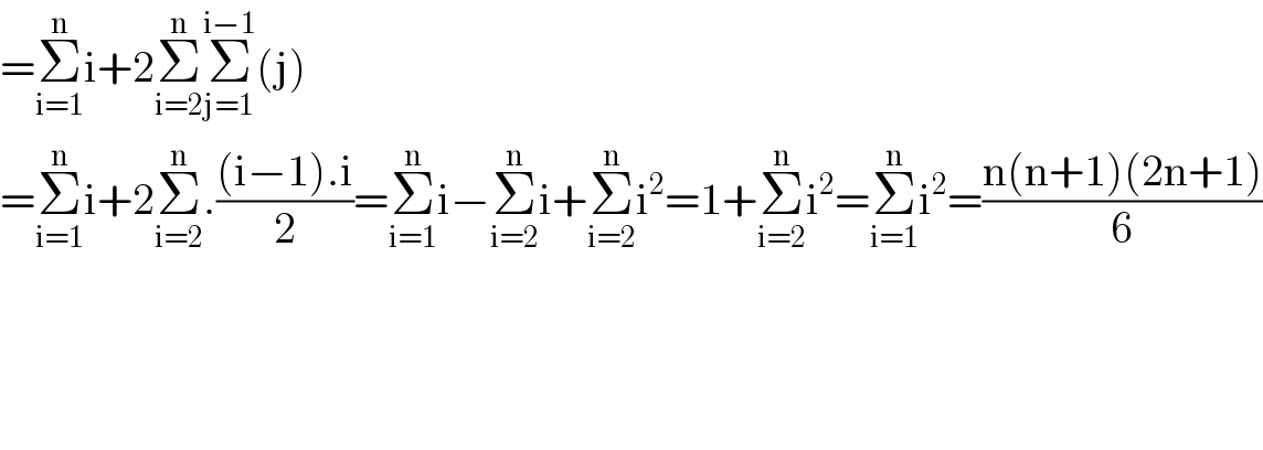 =Σ_(i=1) ^n i+2Σ_(i=2) ^n Σ_(j=1) ^(i−1) (j)  =Σ_(i=1) ^n i+2Σ_(i=2) ^n .(((i−1).i)/2)=Σ_(i=1) ^n i−Σ_(i=2) ^n i+Σ_(i=2) ^n i^2 =1+Σ_(i=2) ^n i^2 =Σ_(i=1) ^n i^2 =((n(n+1)(2n+1))/6)        