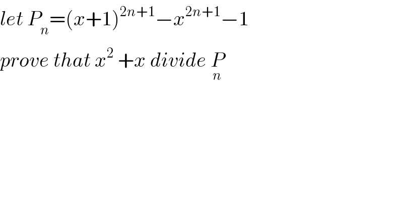 let P_n =(x+1)^(2n+1) −x^(2n+1) −1  prove that x^2  +x divide P_n   