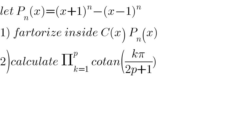 let P_n (x)=(x+1)^n −(x−1)^n   1) fartorize inside C(x) P_n (x)  2)calculate Π_(k=1) ^p  cotan(((kπ)/(2p+1)))  