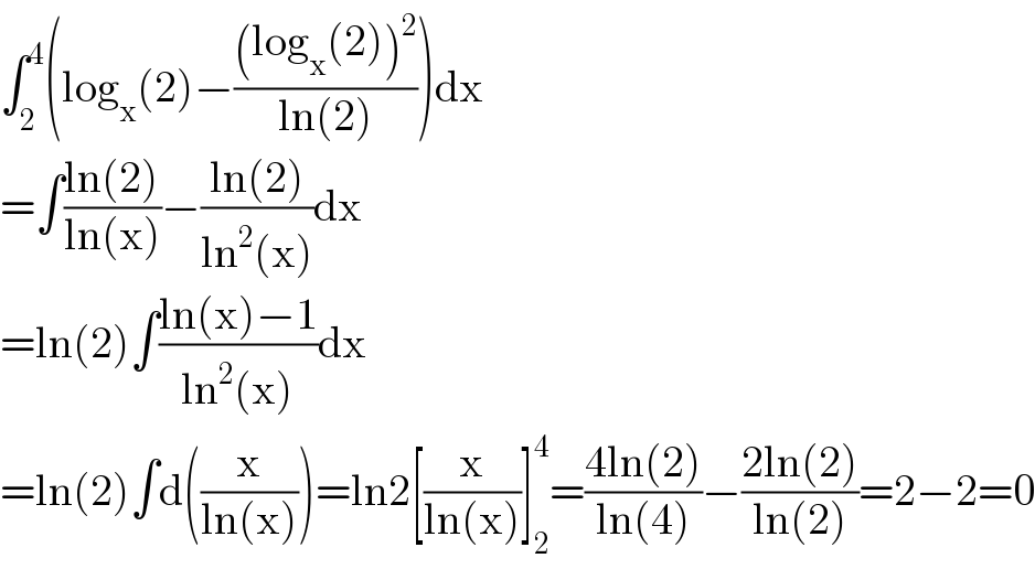 ∫_2 ^4 (log_x (2)−(((log_x (2))^2 )/(ln(2))))dx  =∫((ln(2))/(ln(x)))−((ln(2))/(ln^2 (x)))dx  =ln(2)∫((ln(x)−1)/(ln^2 (x)))dx  =ln(2)∫d((x/(ln(x))))=ln2[(x/(ln(x)))]_2 ^4 =((4ln(2))/(ln(4)))−((2ln(2))/(ln(2)))=2−2=0  