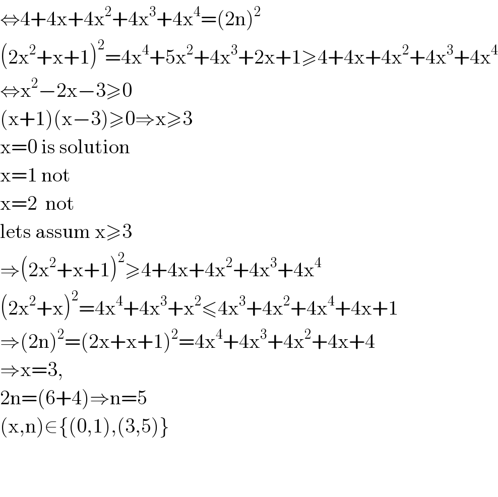 ⇔4+4x+4x^2 +4x^3 +4x^4 =(2n)^2   (2x^2 +x+1)^2 =4x^4 +5x^2 +4x^3 +2x+1≥4+4x+4x^2 +4x^3 +4x^4   ⇔x^2 −2x−3≥0  (x+1)(x−3)≥0⇒x≥3  x=0 is solution   x=1 not  x=2  not  lets assum x≥3  ⇒(2x^2 +x+1)^2 ≥4+4x+4x^2 +4x^3 +4x^4   (2x^2 +x)^2 =4x^4 +4x^3 +x^2 ≤4x^3 +4x^2 +4x^4 +4x+1  ⇒(2n)^2 =(2x+x+1)^2 =4x^4 +4x^3 +4x^2 +4x+4  ⇒x=3,  2n=(6+4)⇒n=5  (x,n)∈{(0,1),(3,5)}      
