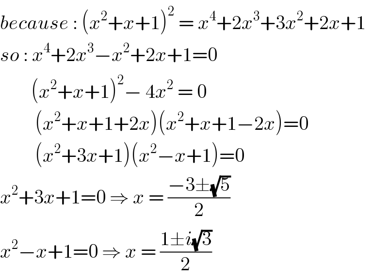 because : (x^2 +x+1)^2  = x^4 +2x^3 +3x^2 +2x+1  so : x^4 +2x^3 −x^2 +2x+1=0          (x^2 +x+1)^2 − 4x^2  = 0           (x^2 +x+1+2x)(x^2 +x+1−2x)=0           (x^2 +3x+1)(x^2 −x+1)=0  x^2 +3x+1=0 ⇒ x = ((−3±(√5))/2)  x^2 −x+1=0 ⇒ x = ((1±i(√3))/2)  