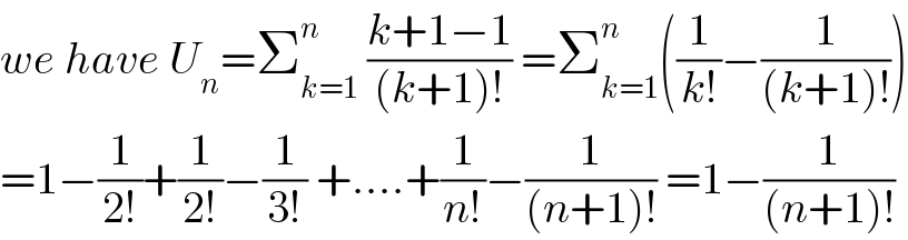 we have U_n =Σ_(k=1) ^n  ((k+1−1)/((k+1)!)) =Σ_(k=1) ^n ((1/(k!))−(1/((k+1)!)))  =1−(1/(2!))+(1/(2!))−(1/(3!)) +....+(1/(n!))−(1/((n+1)!)) =1−(1/((n+1)!))  