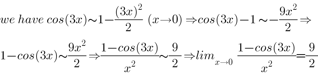 we have cos(3x)∼1−(((3x)^2 )/2)  (x→0) ⇒cos(3x)−1 ∼−((9x^2 )/2) ⇒  1−cos(3x)∼((9x^2 )/2) ⇒((1−cos(3x))/x^2 )∼(9/2) ⇒lim_(x→0)   ((1−cos(3x))/x^2 )=(9/2)  