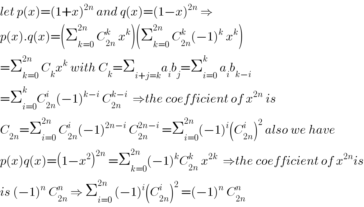 let p(x)=(1+x)^(2n)  and q(x)=(1−x)^(2n)  ⇒  p(x).q(x)=(Σ_(k=0) ^(2n)  C_(2n) ^k  x^k )(Σ_(k=0) ^(2n)  C_(2n) ^k (−1)^k  x^k )  =Σ_(k=0) ^(2n)  C_k x^k  with C_k =Σ_(i+j=k) a_i b_j =Σ_(i=0) ^k  a_i b_(k−i)   =Σ_(i=0) ^k C_(2n) ^i (−1)^(k−i)  C_(2n) ^(k−i)   ⇒the coefficient of x^(2n)  is  C_(2n) =Σ_(i=0) ^(2n)  C_(2n) ^i (−1)^(2n−i)  C_(2n) ^(2n−i)  =Σ_(i=0) ^(2n) (−1)^i (C_(2n) ^i )^2  also we have  p(x)q(x)=(1−x^2 )^(2n)  =Σ_(k=0) ^(2n) (−1)^k C_(2n) ^k  x^(2k)   ⇒the coefficient of x^(2n) is  is (−1)^n  C_(2n) ^n  ⇒ Σ_(i=0) ^(2n)  (−1)^i (C_(2n) ^i )^2  =(−1)^n  C_(2n) ^n   