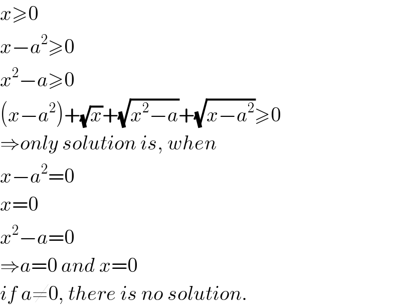 x≥0  x−a^2 ≥0  x^2 −a≥0  (x−a^2 )+(√x)+(√(x^2 −a))+(√(x−a^2 ))≥0  ⇒only solution is, when  x−a^2 =0  x=0  x^2 −a=0  ⇒a=0 and x=0  if a≠0, there is no solution.  