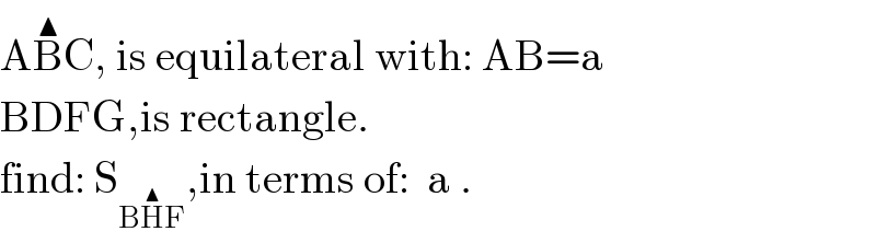 AB^▲ C, is equilateral with: AB=a  BDFG,is rectangle.  find: S_(BH^▲ F) ,in terms of:  a .  