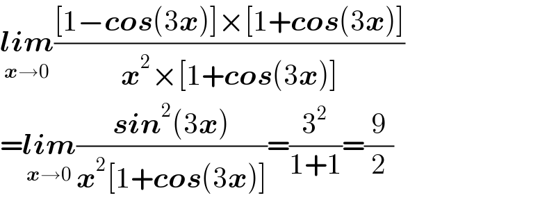 lim_(x→0) (([1−cos(3x)]×[1+cos(3x)])/(x^2 ×[1+cos(3x)]))  =lim_(x→0) ((sin^2 (3x))/(x^2 [1+cos(3x)]))=(3^2 /(1+1))=(9/2)  