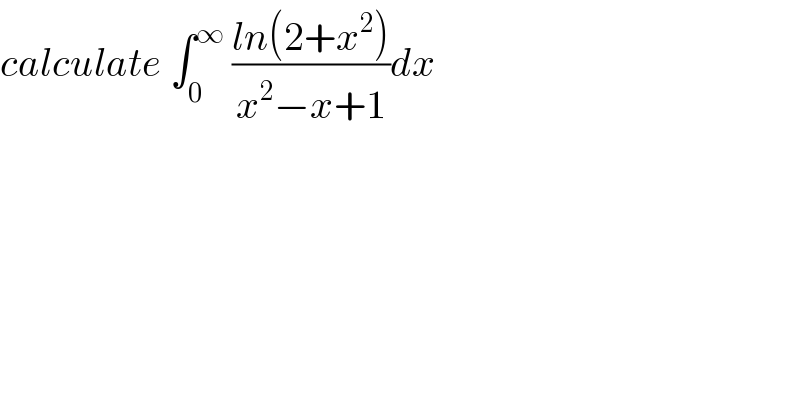 calculate ∫_0 ^∞  ((ln(2+x^2 ))/(x^2 −x+1))dx  