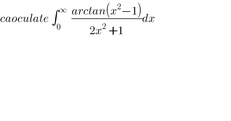 caoculate ∫_0 ^∞   ((arctan(x^2 −1))/(2x^2  +1))dx  