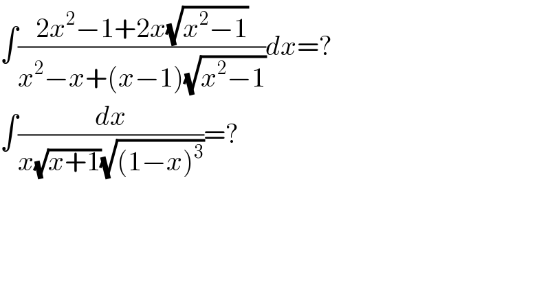 ∫((2x^2 −1+2x(√(x^2 −1)))/(x^2 −x+(x−1)(√(x^2 −1))))dx=?  ∫(dx/(x(√(x+1))(√((1−x)^3 ))))=?  