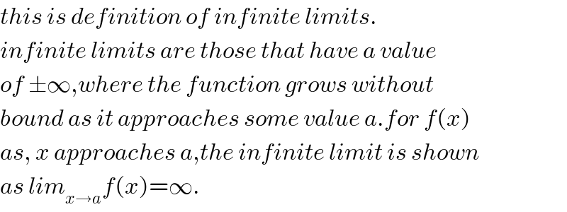 this is definition of infinite limits.  infinite limits are those that have a value  of ±∞,where the function grows without  bound as it approaches some value a.for f(x)  as, x approaches a,the infinite limit is shown  as lim_(x→a) f(x)=∞.  