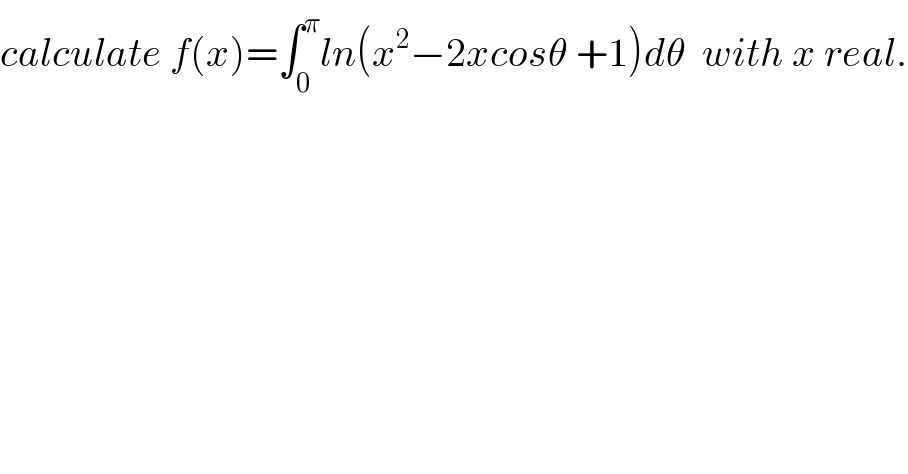 calculate f(x)=∫_0 ^π ln(x^2 −2xcosθ +1)dθ  with x real.  