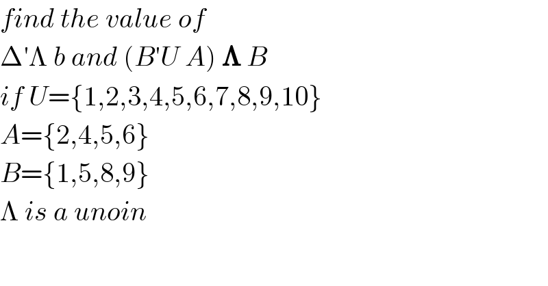 find the value of  Δ′Λ b and (B′U A) 𝚲 B  if U={1,2,3,4,5,6,7,8,9,10}  A={2,4,5,6}  B={1,5,8,9}  Λ is a unoin  