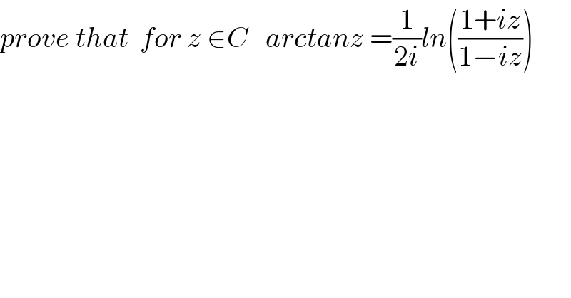 prove that  for z ∈C   arctanz =(1/(2i))ln(((1+iz)/(1−iz)))    