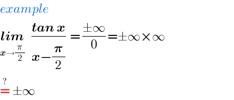example  lim_(x→(π/2))    ((tan x)/(x−(𝛑/2)))  = ((±∞)/0) =±∞×∞  =^?  ±∞  