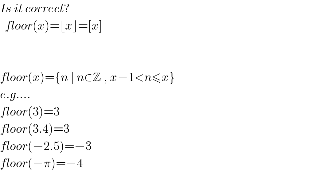 Is it correct?    floor(x)=⌊x⌋=[x]      floor(x)={n ∣ n∈Z , x−1<n≤x}  e.g....  floor(3)=3  floor(3.4)=3  floor(−2.5)=−3  floor(−π)=−4  