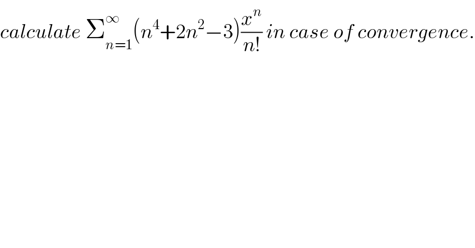 calculate Σ_(n=1) ^∞ (n^4 +2n^2 −3)(x^n /(n!)) in case of convergence.  