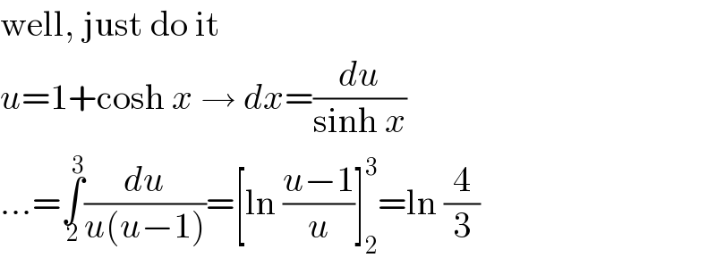 well, just do it  u=1+cosh x → dx=(du/(sinh x))  ...=∫_2 ^3 (du/(u(u−1)))=[ln ((u−1)/u)]_2 ^3 =ln (4/3)  