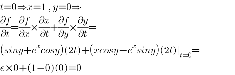 t=0⇒x=1 , y=0⇒  (∂f/∂t)=(∂f/∂x)×(∂x/∂t)+(∂f/∂y)×(∂y/∂t)=  (siny+e^x cosy)(2t)+(xcosy−e^x siny)(2t)∣_(t=0) =  e×0+(1−0)(0)=0  