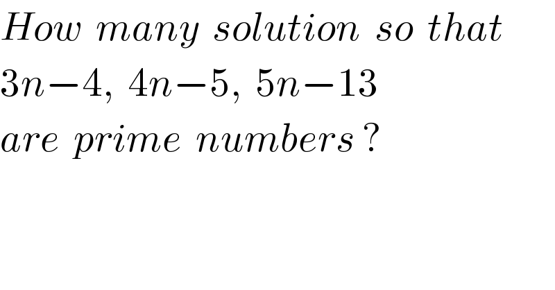 How  many  solution  so  that  3n−4,  4n−5,  5n−13  are  prime  numbers ?  