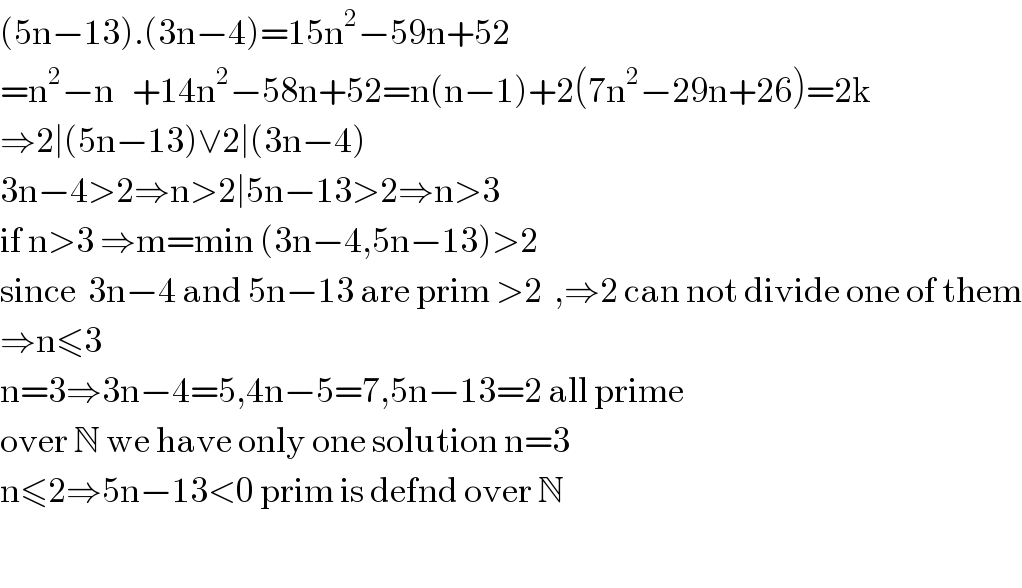 (5n−13).(3n−4)=15n^2 −59n+52  =n^2 −n   +14n^2 −58n+52=n(n−1)+2(7n^2 −29n+26)=2k  ⇒2∣(5n−13)∨2∣(3n−4)   3n−4>2⇒n>2∣5n−13>2⇒n>3  if n>3 ⇒m=min (3n−4,5n−13)>2  since  3n−4 and 5n−13 are prim >2  ,⇒2 can not divide one of them  ⇒n≤3  n=3⇒3n−4=5,4n−5=7,5n−13=2 all prime  over N we have only one solution n=3  n≤2⇒5n−13<0 prim is defnd over N    