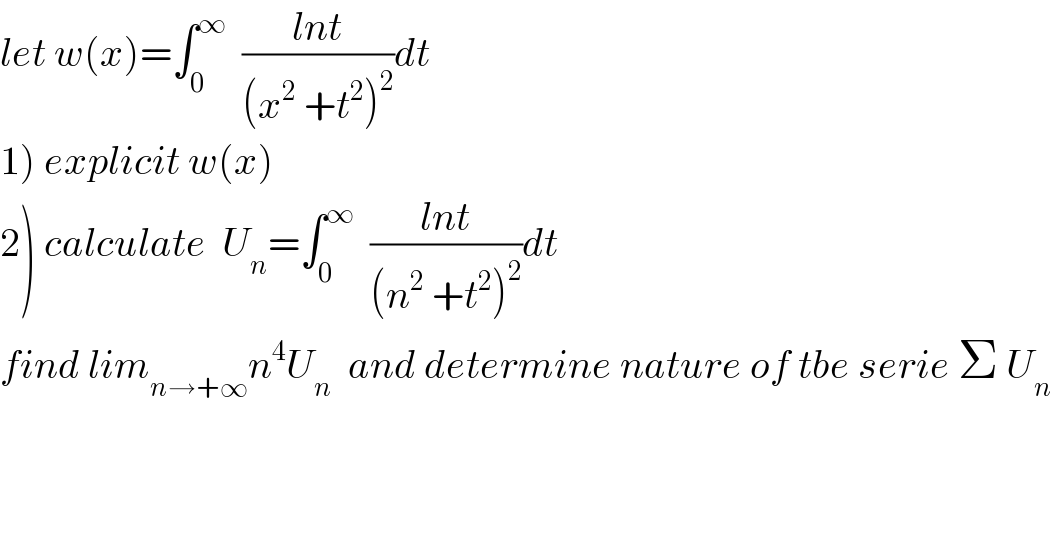 let w(x)=∫_0 ^∞   ((lnt)/((x^2  +t^2 )^2 ))dt  1) explicit w(x)  2) calculate  U_n =∫_0 ^∞   ((lnt)/((n^2  +t^2 )^2 ))dt  find lim_(n→+∞) n^4 U_n   and determine nature of tbe serie Σ U_n   