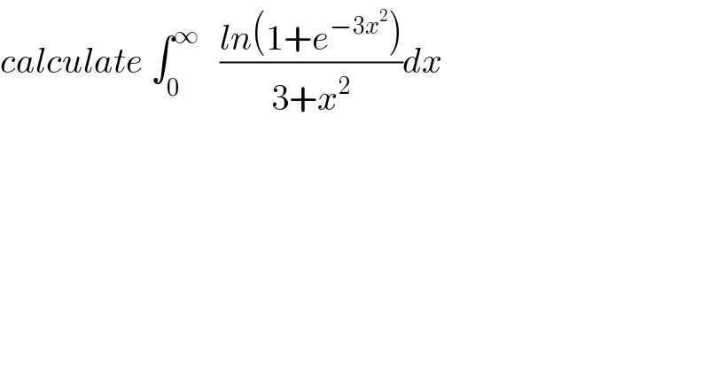 calculate ∫_0 ^∞    ((ln(1+e^(−3x^2 ) ))/(3+x^2 ))dx  