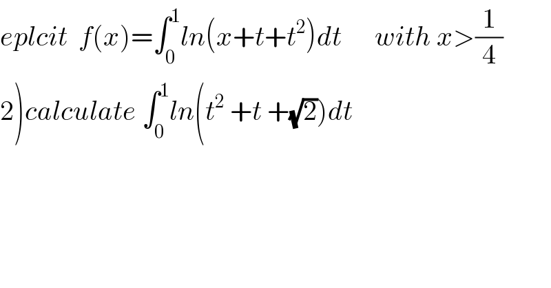 eplcit  f(x)=∫_0 ^1 ln(x+t+t^2 )dt      with x>(1/4)  2)calculate ∫_0 ^1 ln(t^2  +t +(√2))dt  