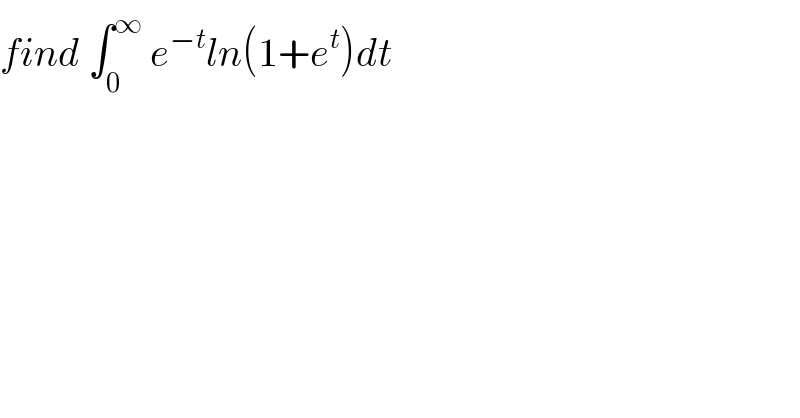 find ∫_0 ^∞  e^(−t) ln(1+e^t )dt  