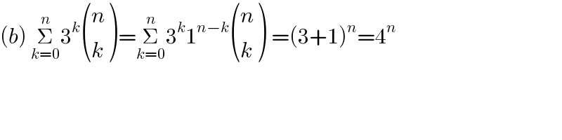 (b) Σ_(k=0) ^n 3^k  ((n),(k) )=Σ_(k=0) ^n 3^k 1^(n−k)  ((n),(k) ) =(3+1)^n =4^n   