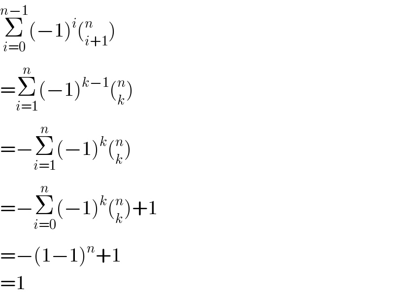 Σ_(i=0) ^(n−1) (−1)^i (_(i+1) ^n )  =Σ_(i=1) ^n (−1)^(k−1) (_k ^n )  =−Σ_(i=1) ^n (−1)^k (_k ^n )  =−Σ_(i=0) ^n (−1)^k (_k ^n )+1  =−(1−1)^n +1  =1  