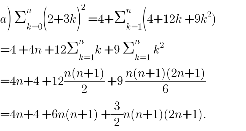 a) Σ_(k=0) ^n (2+3k)^2  =4+Σ_(k=1) ^n (4+12k +9k^2 )  =4 +4n +12Σ_(k=1) ^n k +9 Σ_(k=1) ^n  k^2   =4n+4 +12((n(n+1))/2) +9 ((n(n+1)(2n+1))/6)  =4n+4 +6n(n+1) +(3/2)n(n+1)(2n+1).  