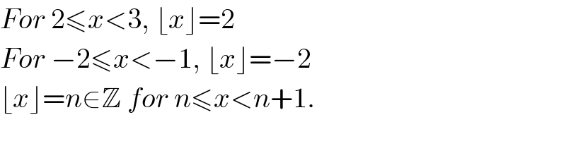 For 2≤x<3, ⌊x⌋=2   For −2≤x<−1, ⌊x⌋=−2  ⌊x⌋=n∈Z for n≤x<n+1.    