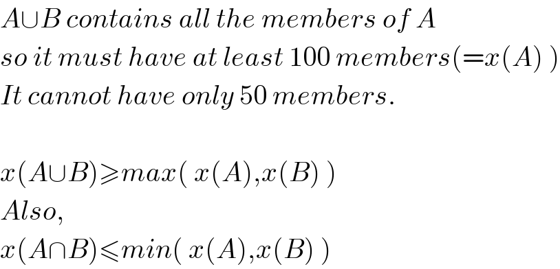 A∪B contains all the members of A  so it must have at least 100 members(=x(A) )  It cannot have only 50 members.    x(A∪B)≥max( x(A),x(B) )  Also,  x(A∩B)≤min( x(A),x(B) )  