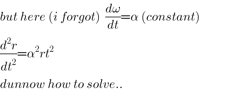 but here (i forgot)  (dω/dt)=α (constant)  (d^2 r/dt^2 )=α^2 rt^2   dunnow how to solve..  