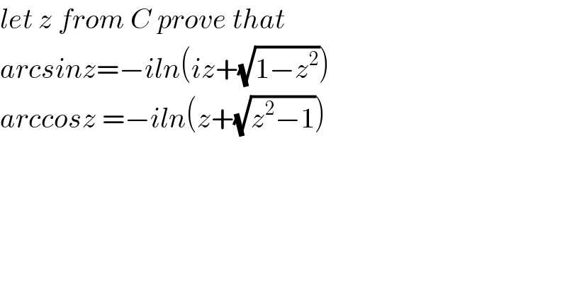 let z from C prove that   arcsinz=−iln(iz+(√(1−z^2 )))  arccosz =−iln(z+(√(z^2 −1)))  
