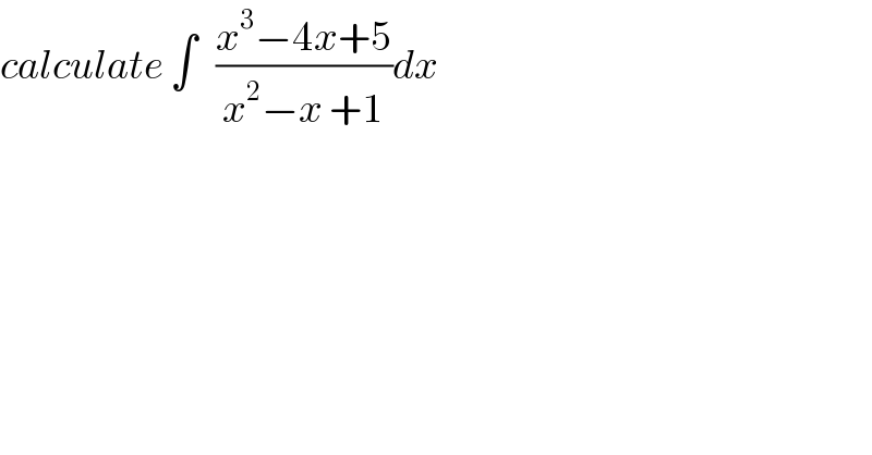 calculate ∫   ((x^3 −4x+5)/(x^2 −x +1))dx  