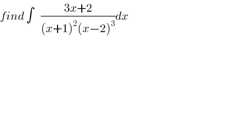 find ∫    ((3x+2)/((x+1)^2 (x−2)^3 ))dx  