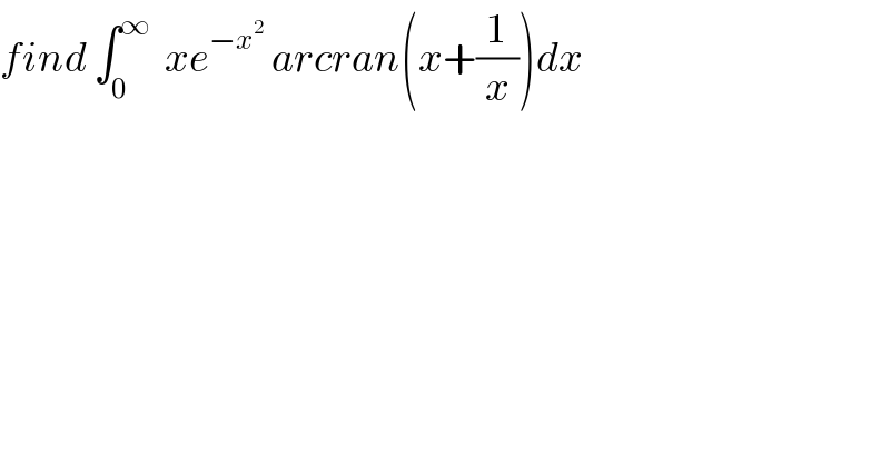 find ∫_0 ^∞   xe^(−x^2 )  arcran(x+(1/x))dx  