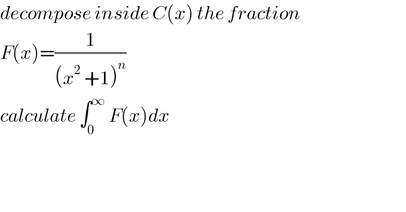 decompose inside C(x) the fraction  F(x)=(1/((x^2  +1)^n ))  calculate ∫_0 ^∞  F(x)dx  