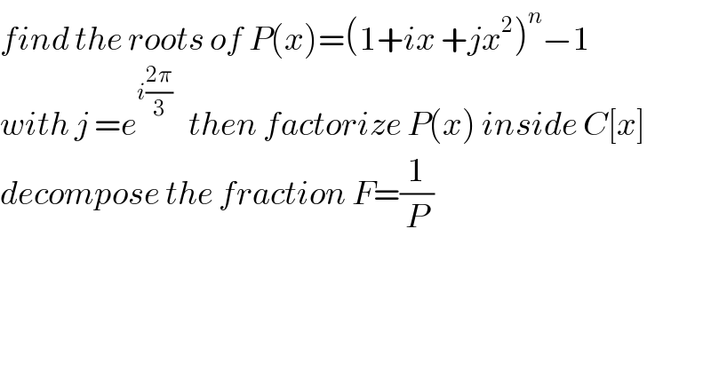 find the roots of P(x)=(1+ix +jx^2 )^n −1  with j =e^(i((2π)/3))    then factorize P(x) inside C[x]  decompose the fraction F=(1/P)  